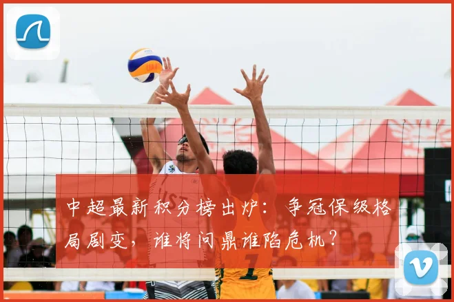 中超最新积分榜出炉:争冠保级格局剧变,谁将问鼎谁陷危机?