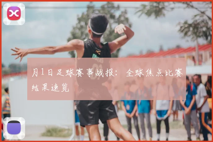 月1日足球赛事战报：全球焦点比赛结果速览