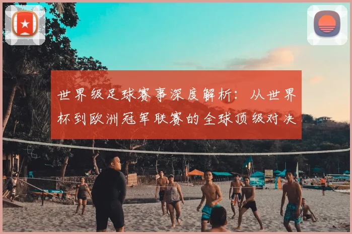 世界级足球赛事深度解析：从世界杯到欧洲冠军联赛的全球顶级对决
