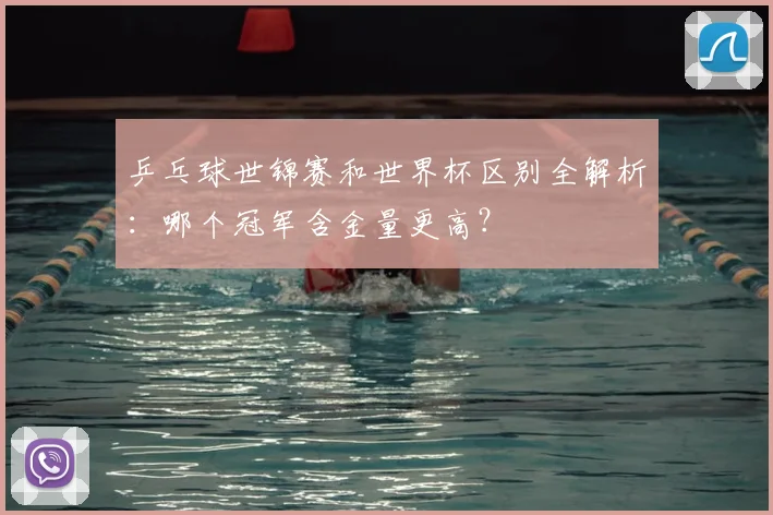 乒乓球世锦赛和世界杯区别全解析：哪个冠军含金量更高？
