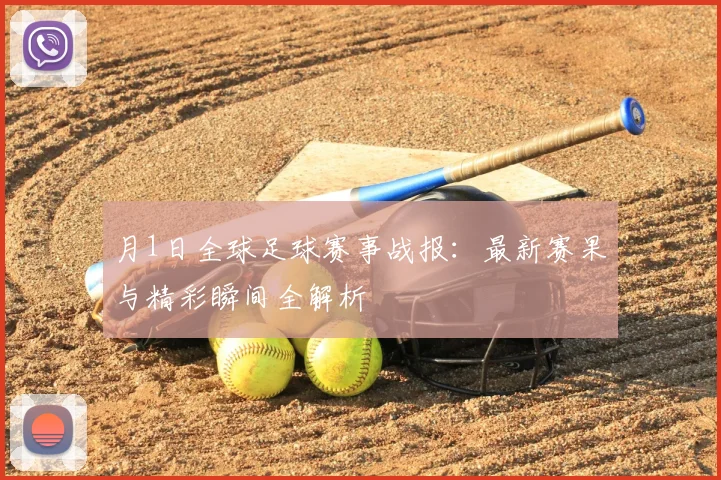 月1日全球足球赛事战报:最新赛果与精彩瞬间全解析