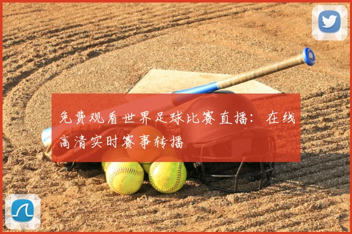 免费观看世界足球比赛直播：在线高清实时赛事转播