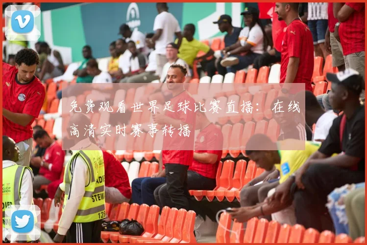 免费观看世界足球比赛直播:在线高清实时赛事转播