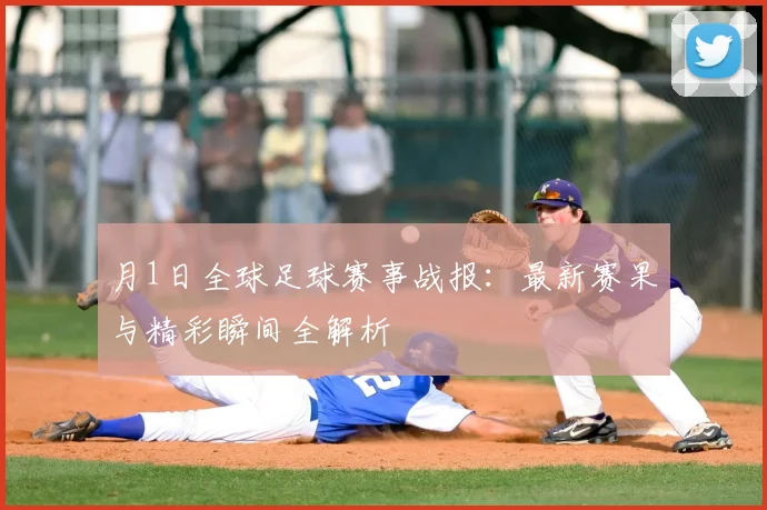 月1日全球足球赛事战报：最新赛果与精彩瞬间全解析